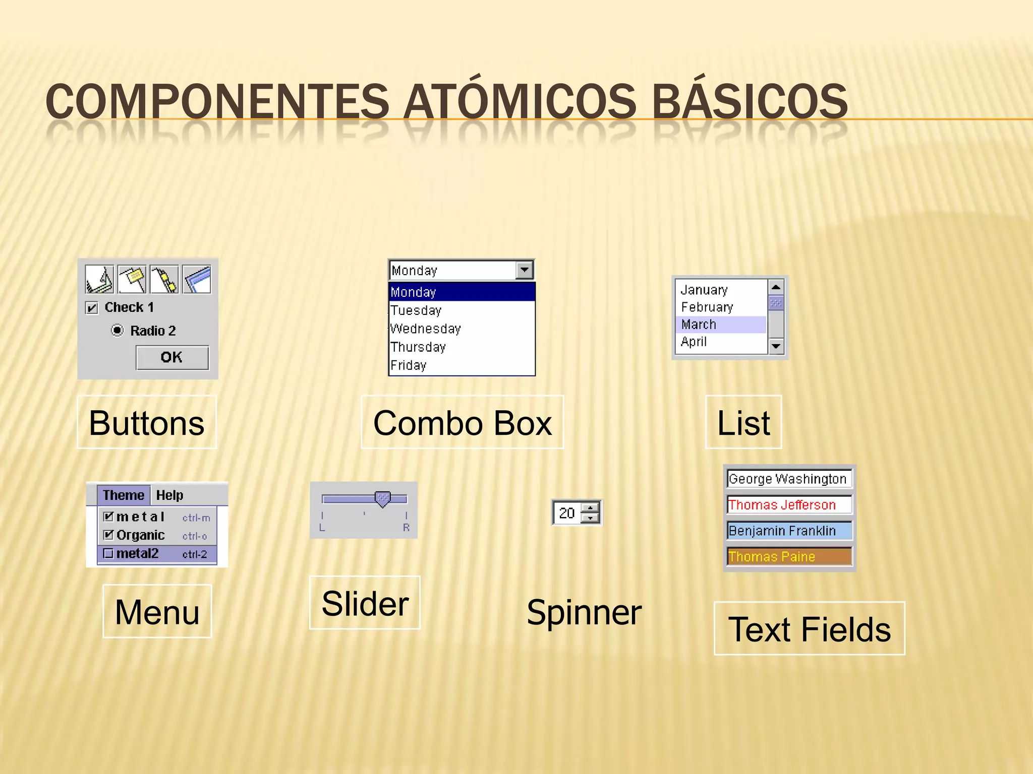 COMPONENTES ATÓMICOS BÁSICOS




 Buttons      Combo Box        List




  Menu     Slider    Spinner   Text Fields
 