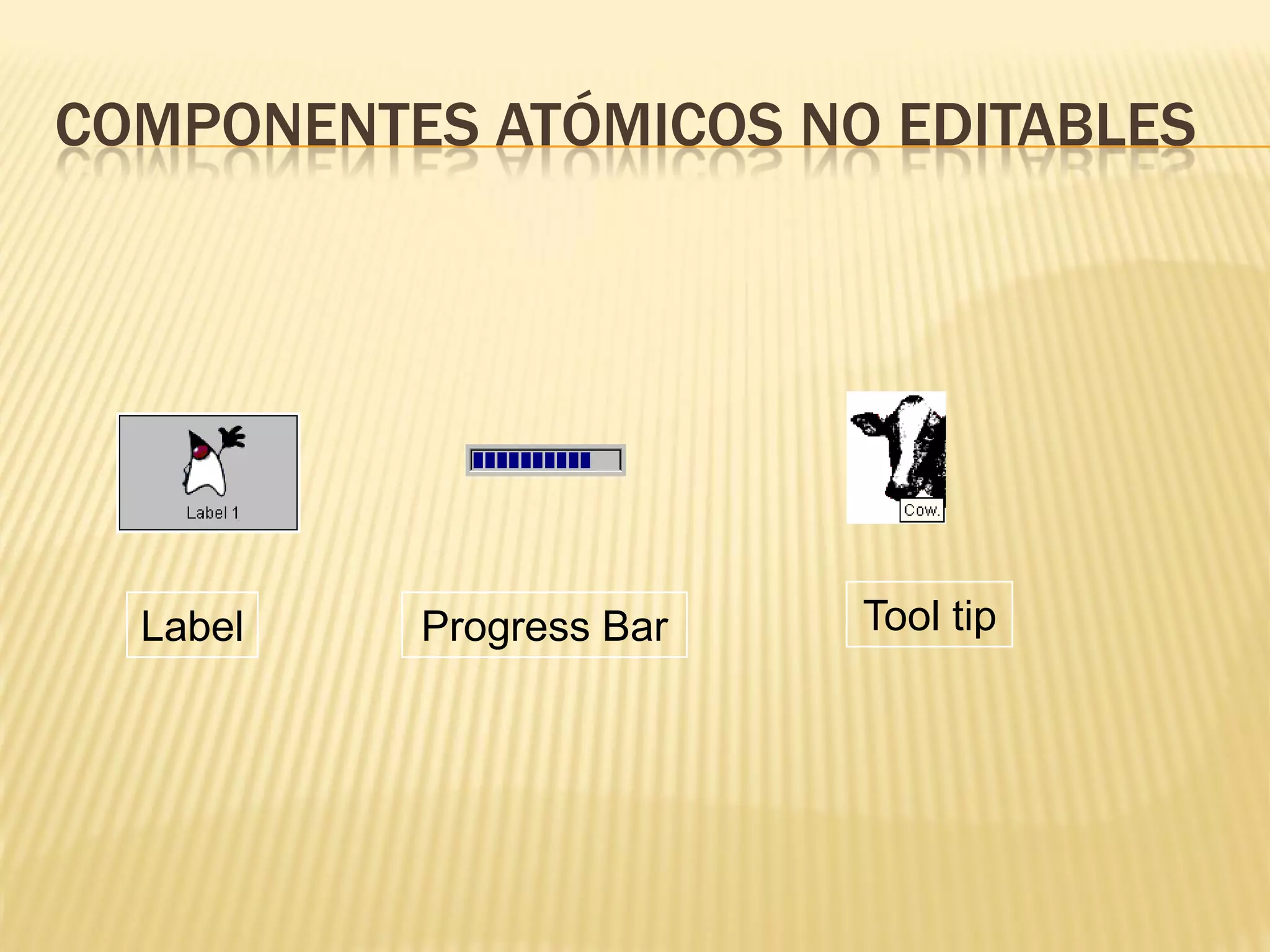 COMPONENTES ATÓMICOS NO EDITABLES




  Label   Progress Bar   Tool tip
 