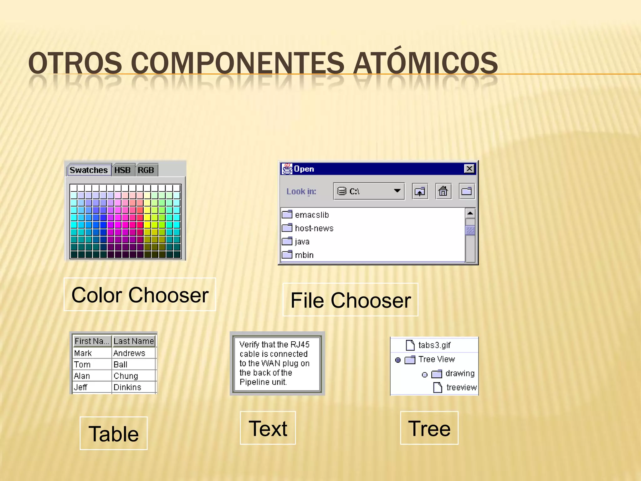 OTROS COMPONENTES ATÓMICOS




  Color Chooser          File Chooser




   Table          Text              Tree
 