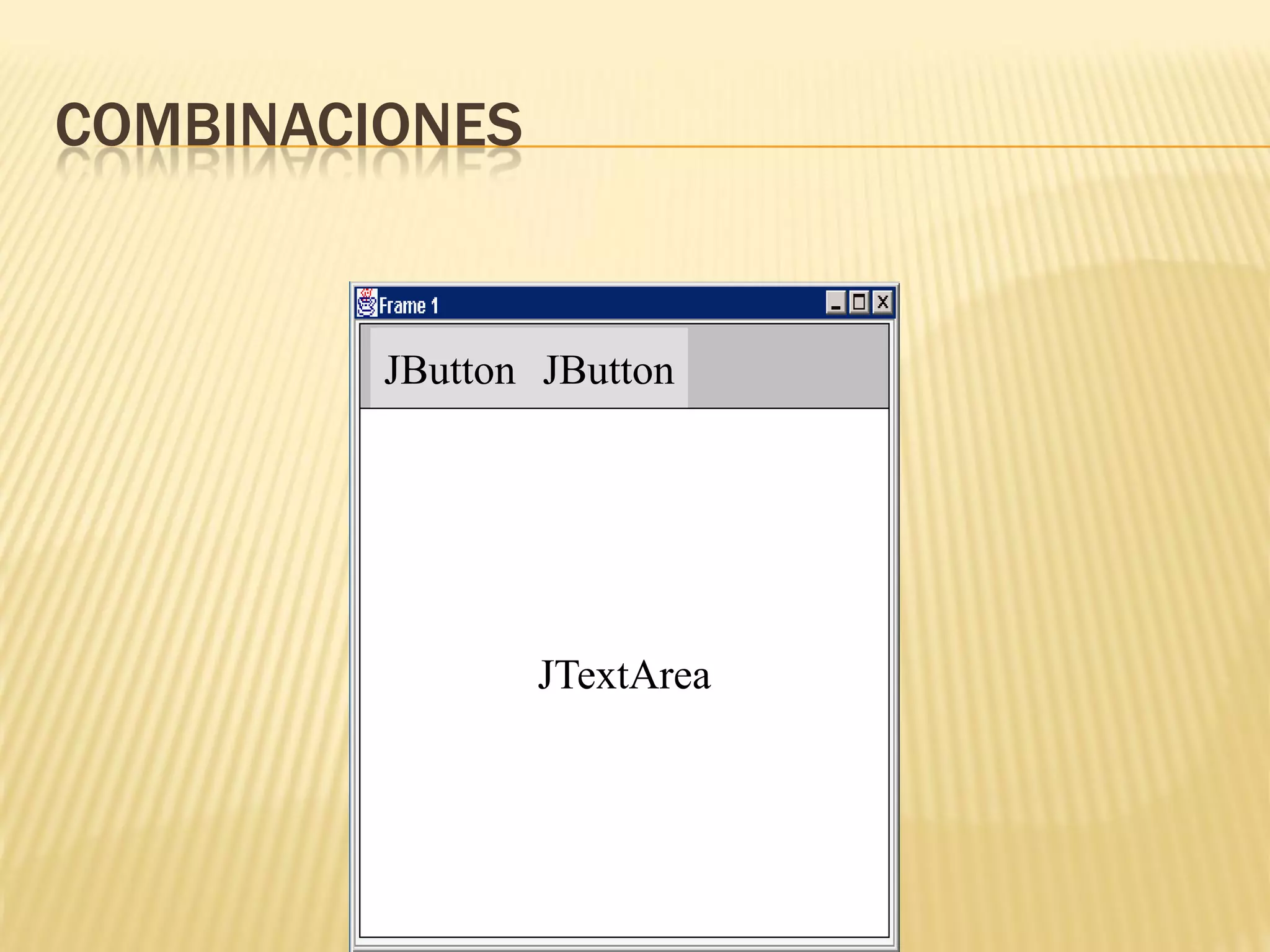 COMBINACIONES


         JButton JButton




                JTextArea
 