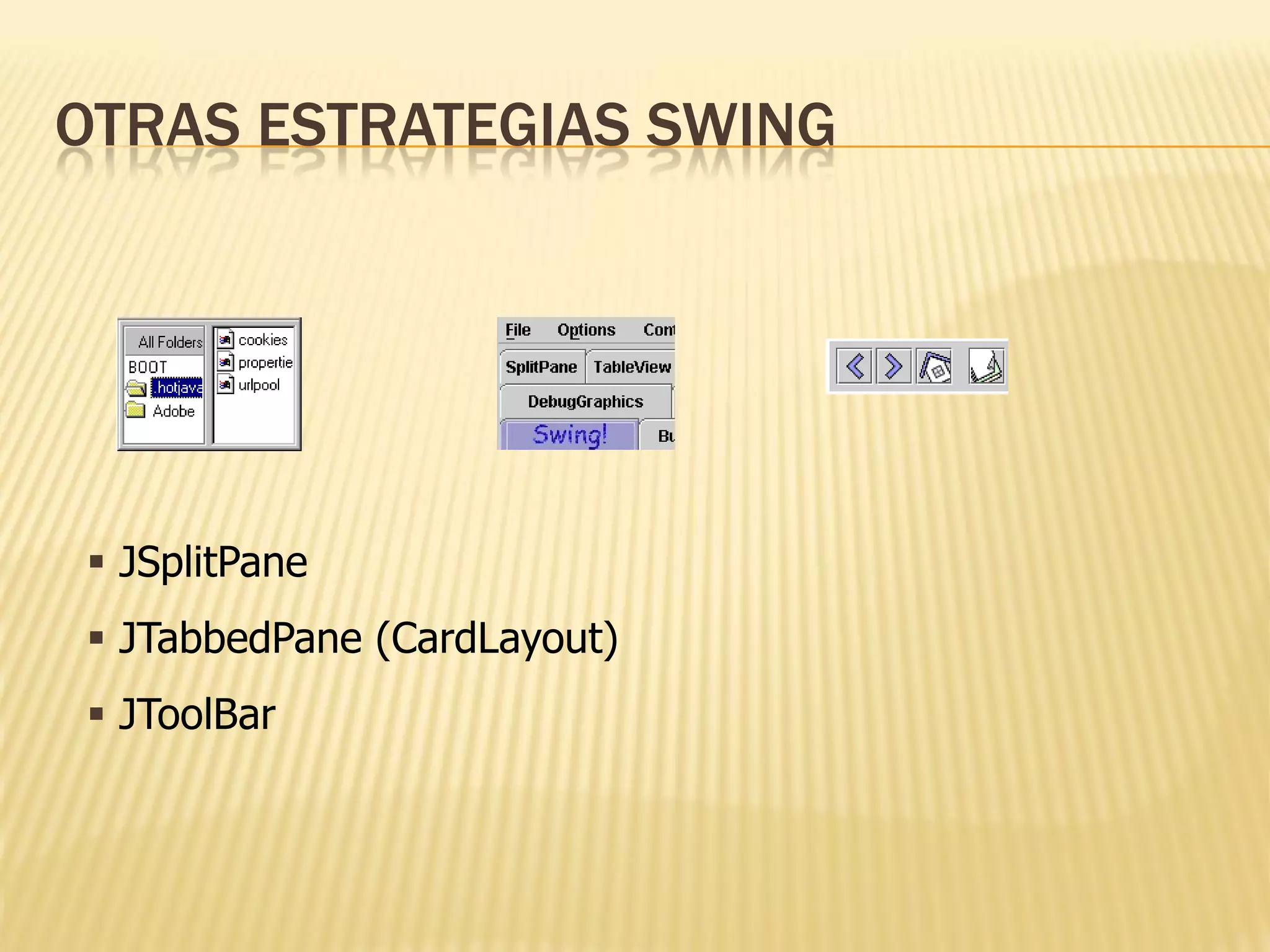 OTRAS ESTRATEGIAS SWING




 JSplitPane
 JTabbedPane (CardLayout)
 JToolBar
 