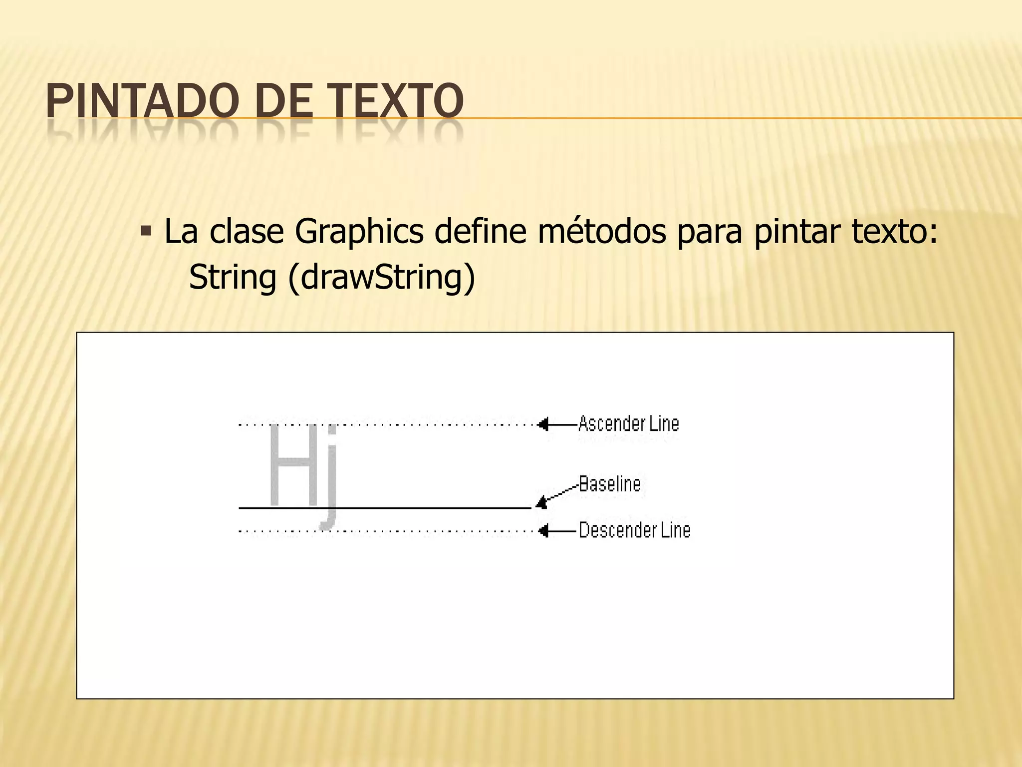 PINTADO DE TEXTO

    La clase Graphics define métodos para pintar texto:
      String (drawString)
 