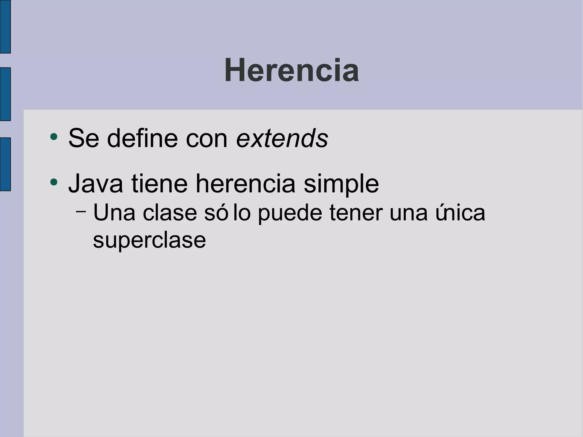 Herencia
●
    Se define con extends
●
    Java tiene herencia simple
    –   Una clase só lo puede tener una única
        superclase
 