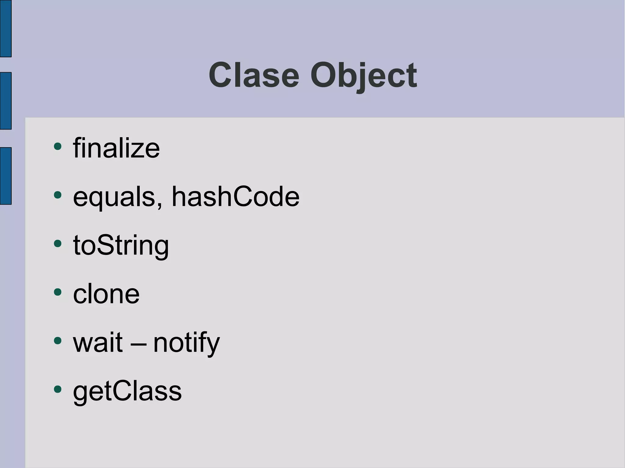Clase Object
●
    finalize
●
    equals, hashCode
●
    toString
●
    clone
●
    wait – notify
●
    getClass
 