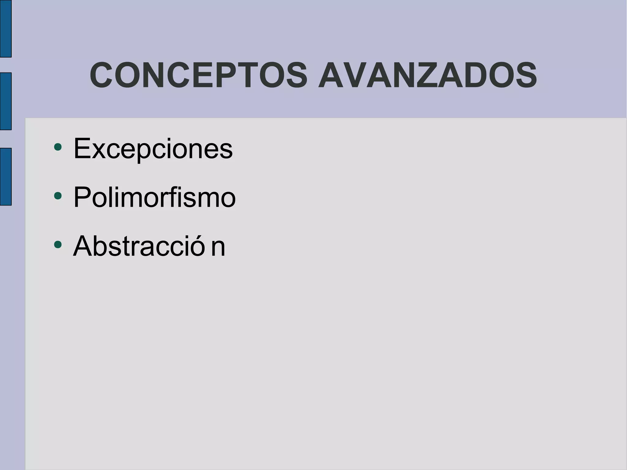 CONCEPTOS AVANZADOS
●
    Excepciones
●
    Polimorfismo
●
    Abstracció n
 