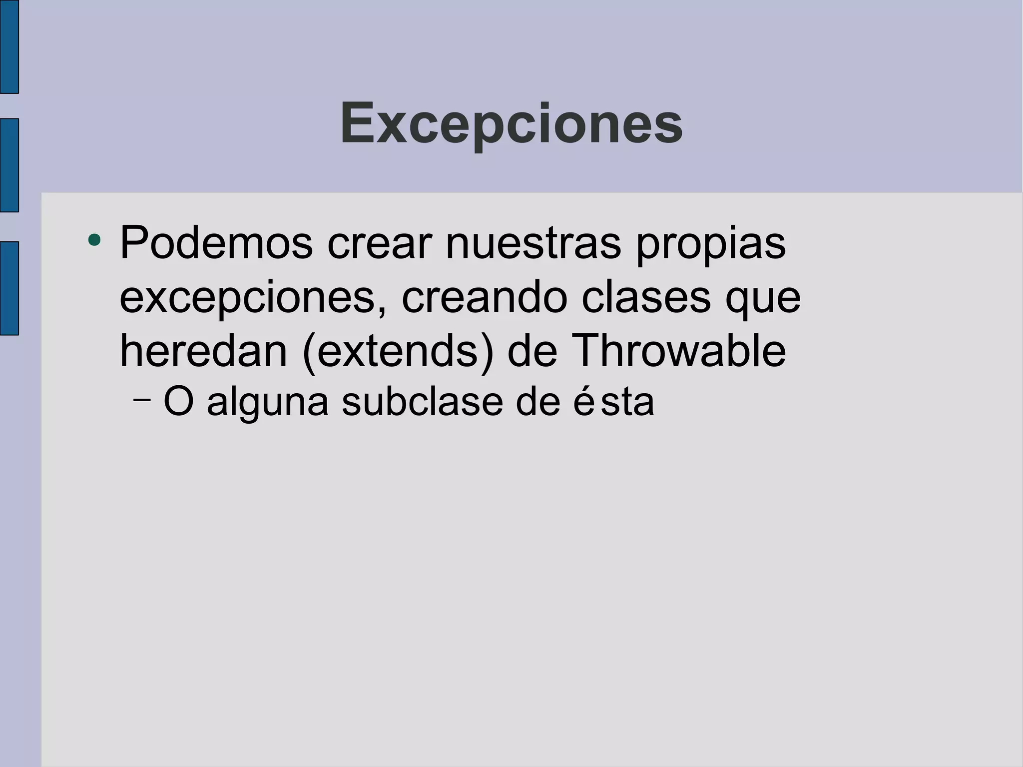 Excepciones
●
    Podemos crear nuestras propias
    excepciones, creando clases que
    heredan (extends) de Throwable
    –   O alguna subclase de é sta
 