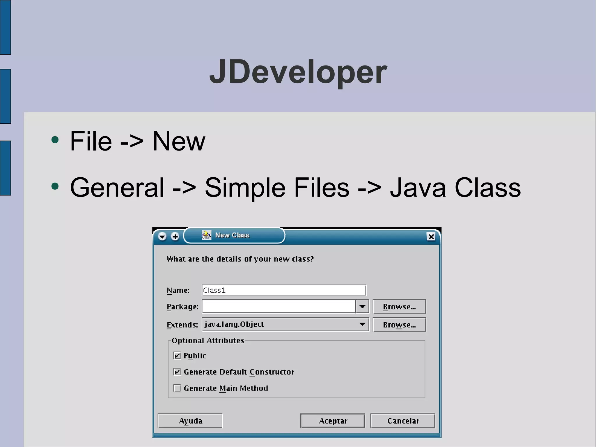 JDeveloper
●
    File -> New
●
    General -> Simple Files -> Java Class
 