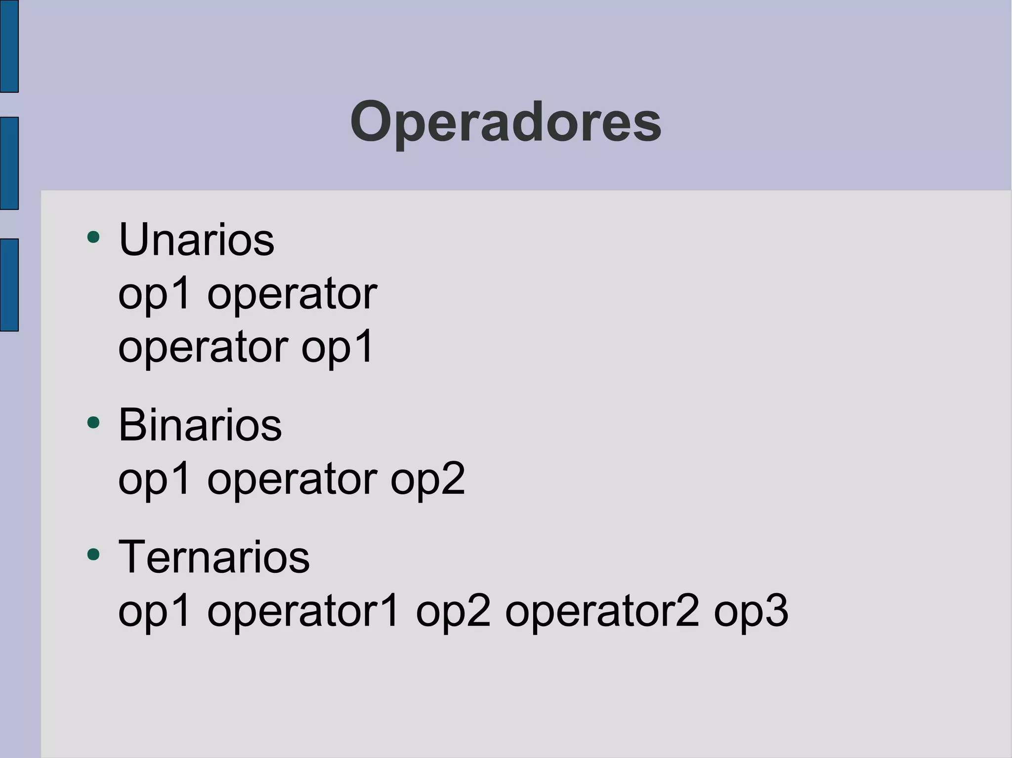 Operadores
●
    Unarios
    op1 operator
    operator op1
●
    Binarios
    op1 operator op2
●
    Ternarios
    op1 operator1 op2 operator2 op3
 
