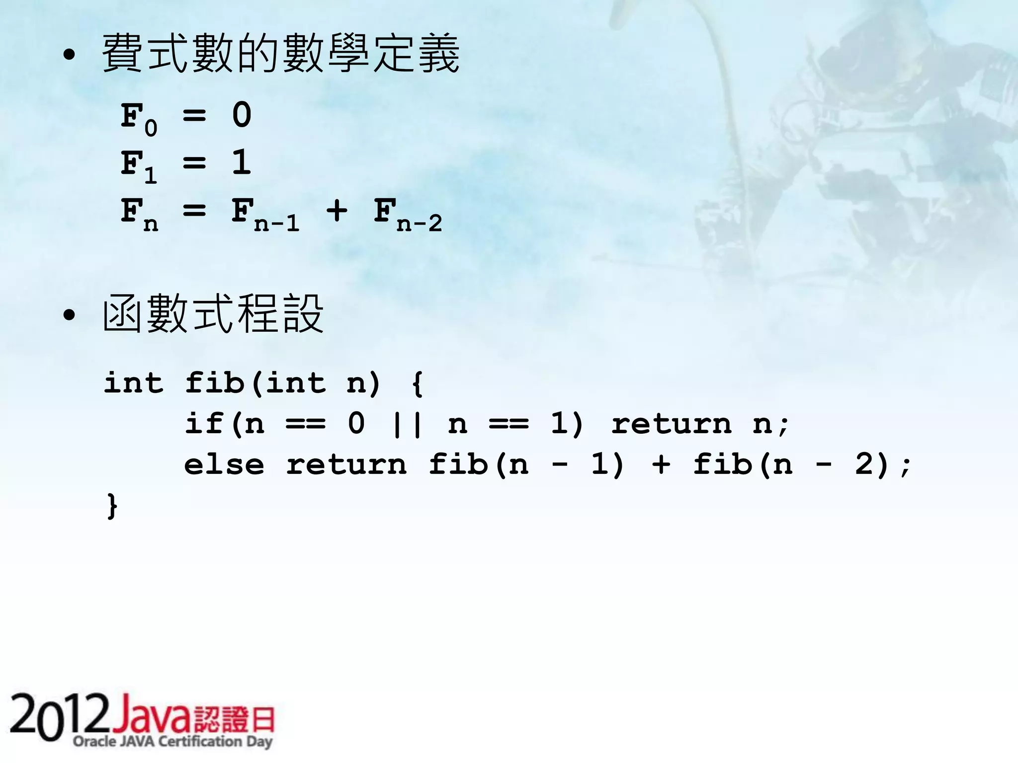 • 費式數的數學定義 F0 = 0 F1 = 1 Fn = Fn-1 + Fn-2 • 函數式程設 int fib(int n) { if(n == 0 || n == 1) return n; else return fib(n - 1) + fib(n - 2); } 