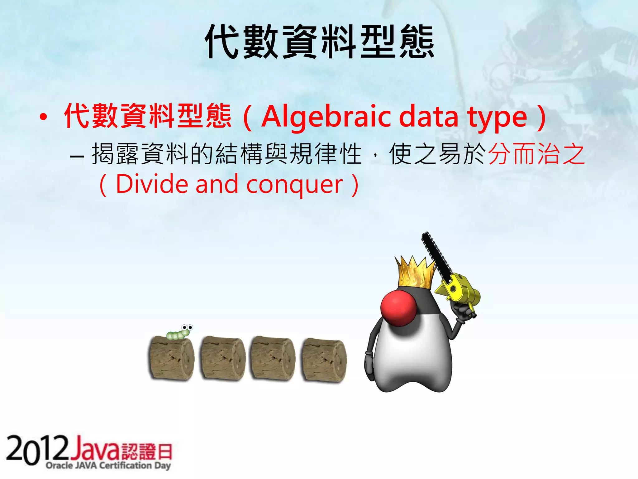 代數資料型態 • 代數資料型態（Algebraic data type） – 揭露資料的結構與規律性，使之易於分而治之 （Divide and conquer） 