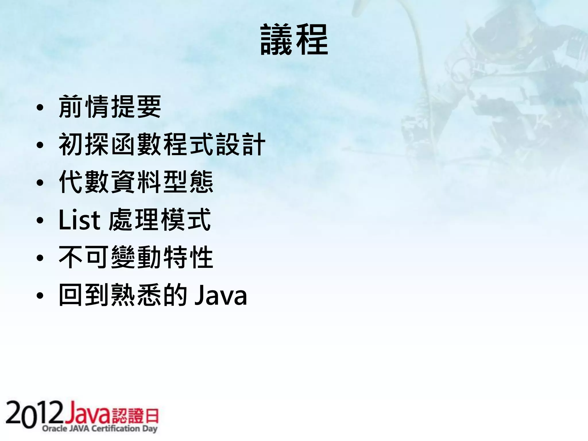 議程 • 前情提要 • 初探函數程式設計 • 代數資料型態 • List 處理模式 • 不可變動特性 • 回到熟悉的 Java 