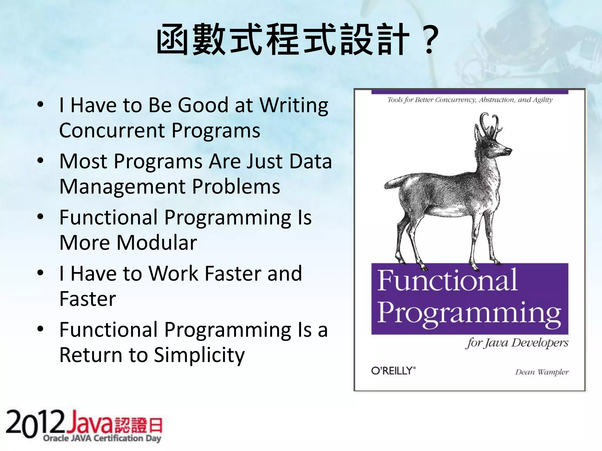 函數式程式設計？ • I Have to Be Good at Writing Concurrent Programs • Most Programs Are Just Data Management Problems • Functional Programming Is More Modular • I Have to Work Faster and Faster • Functional Programming Is a Return to Simplicity 