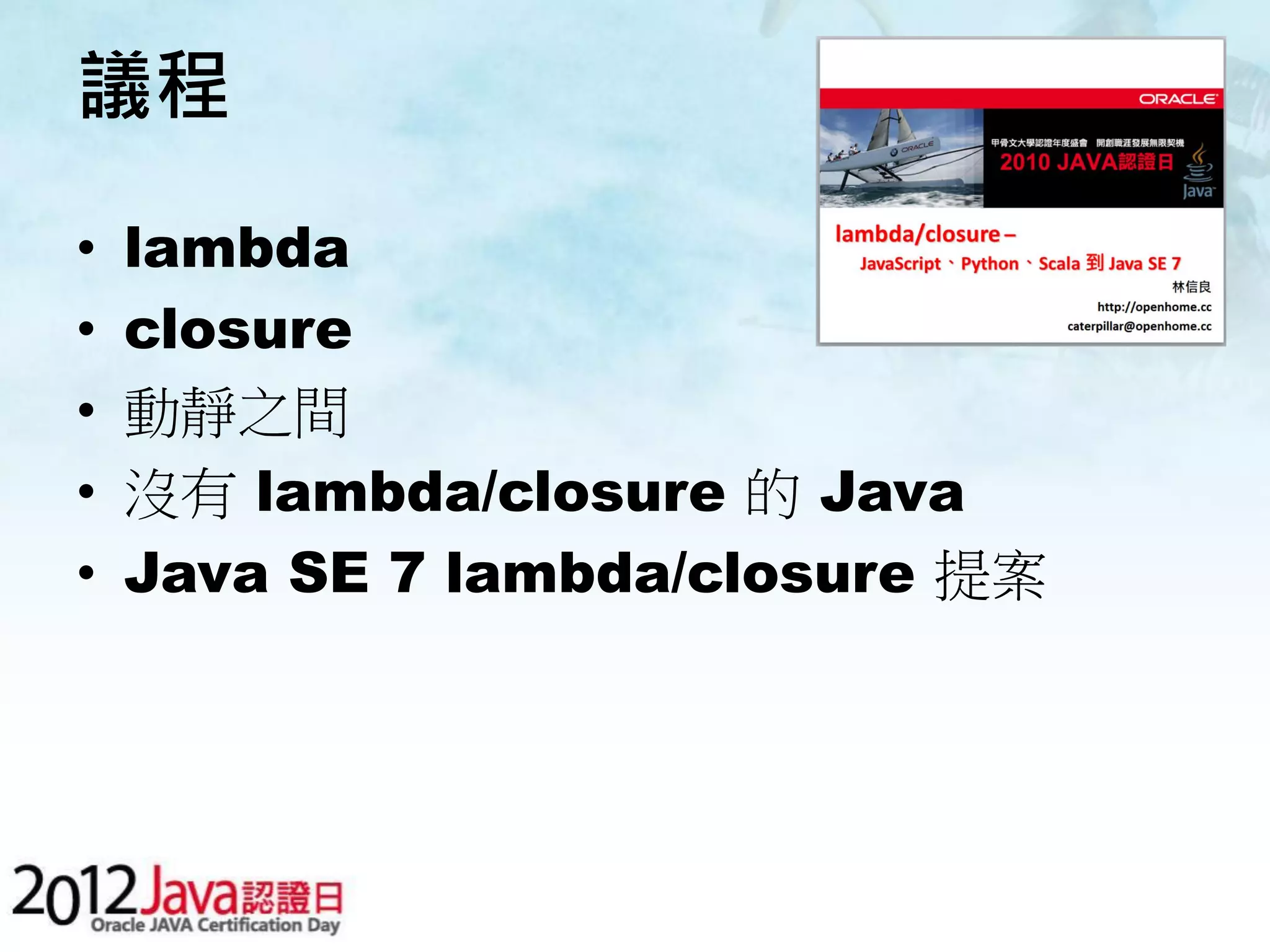 議程 • lambda • closure • 動靜之間 • 沒有 lambda/closure 的 Java • Java SE 7 lambda/closure 提案 