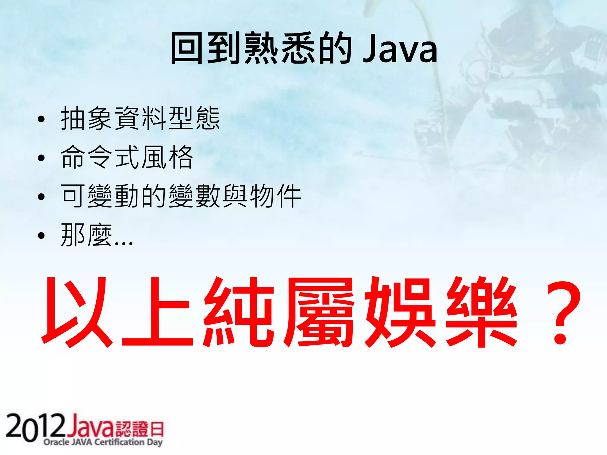 回到熟悉的 Java • 抽象資料型態 • 命令式風格 • 可變動的變數與物件 • 那麼… 以上純屬娛樂？ 