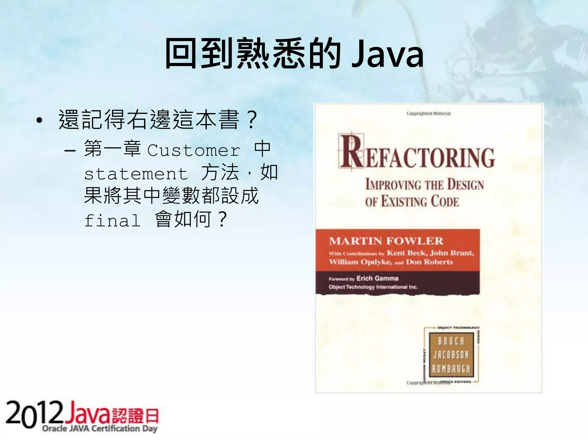 回到熟悉的 Java • 還記得右邊這本書？ – 第一章 Customer 中 statement 方法，如 果將其中變數都設成 final 會如何？ 
