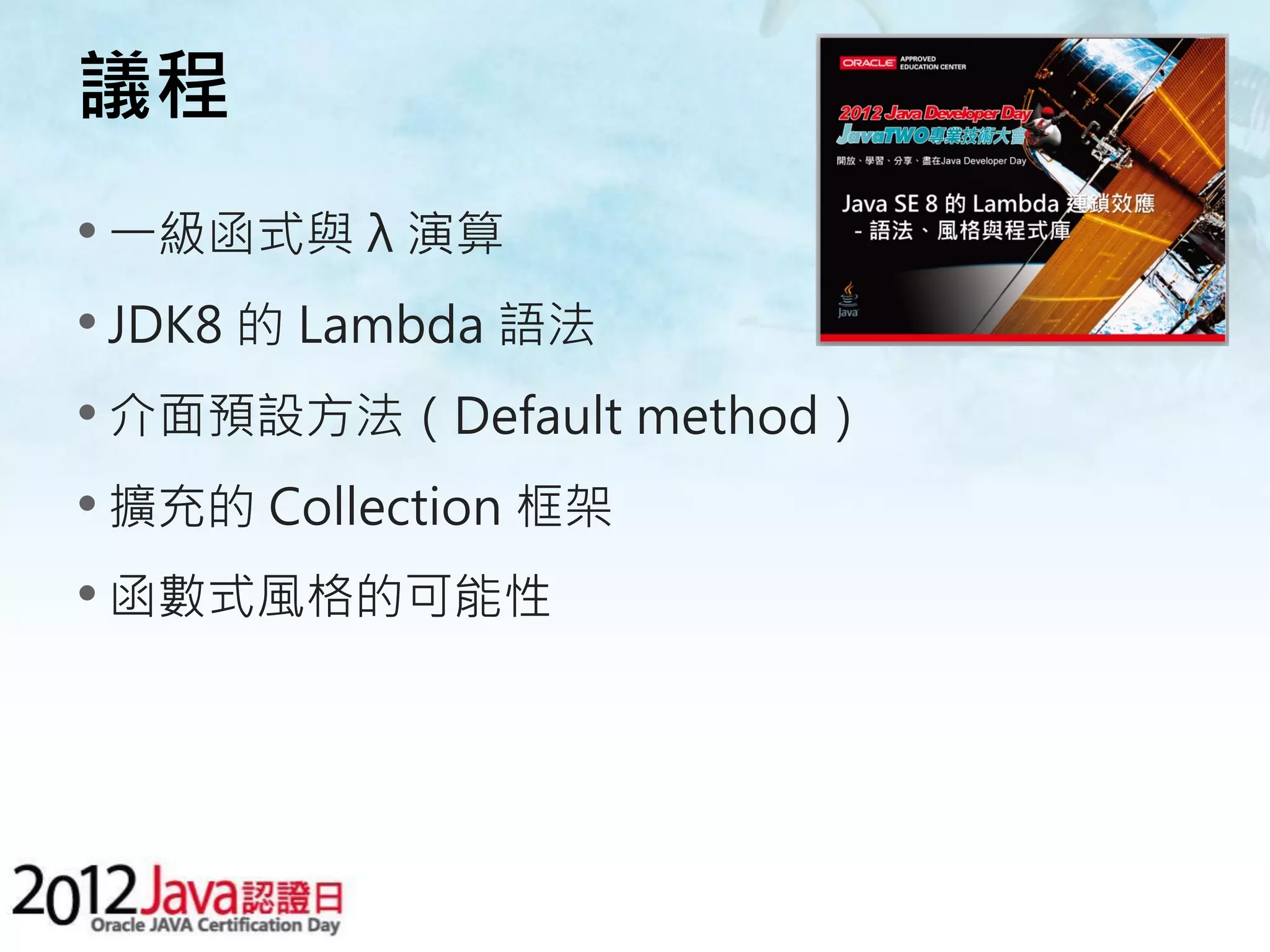 議程 • 一級函式與 λ 演算 • JDK8 的 Lambda 語法 • 介面預設方法（Default method） • 擴充的 Collection 框架 • 函數式風格的可能性 