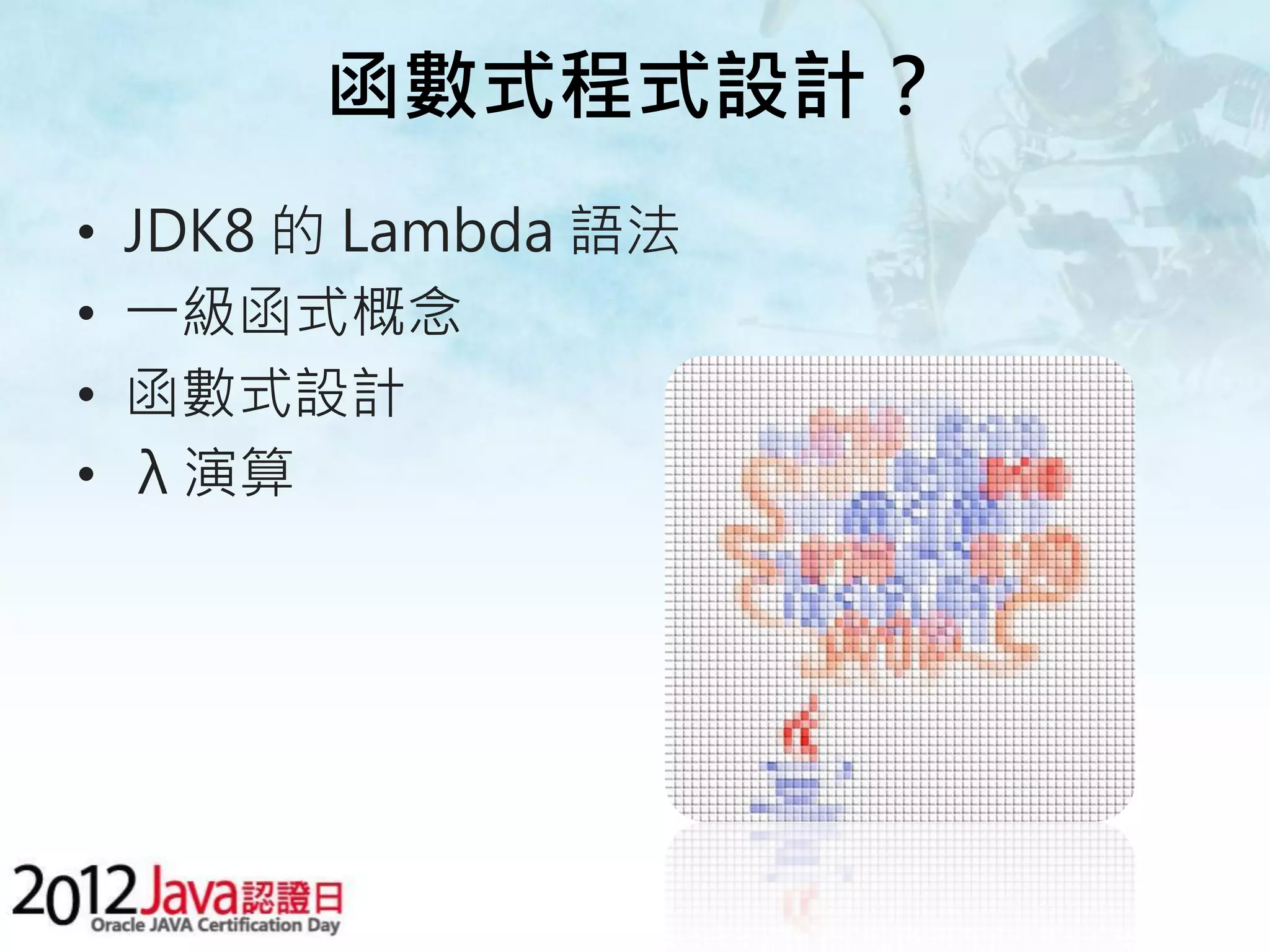 函數式程式設計？ • JDK8 的 Lambda 語法 • 一級函式概念 • 函數式設計 • λ 演算 