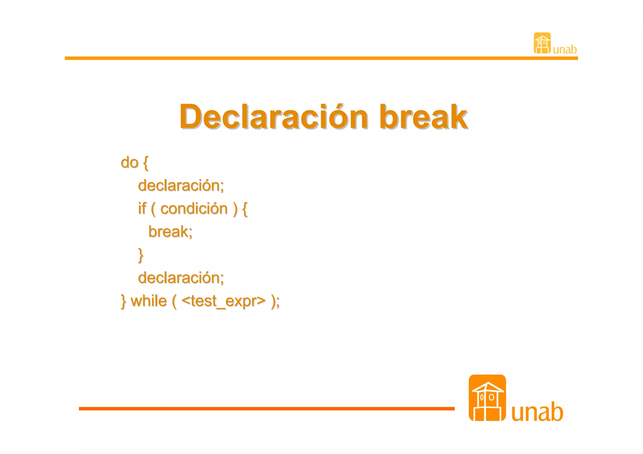 Declaración break
do {
   declaración;
   if ( condición ) {
     break;
   }
   declaración;
} while ( <test_expr> );
 