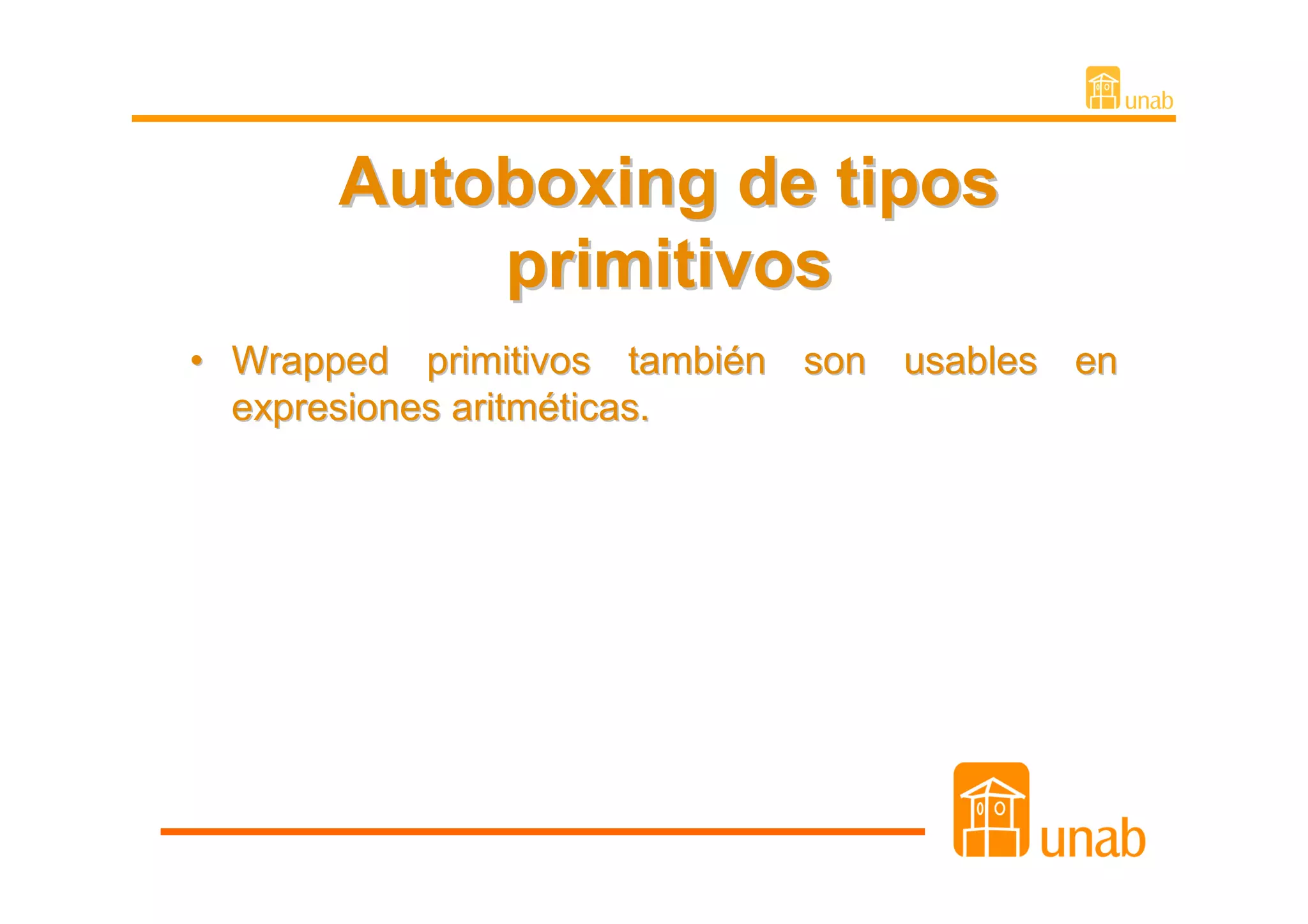Autoboxing de tipos
          primitivos
• Wrapped primitivos también son usables en
  expresiones aritméticas.
 