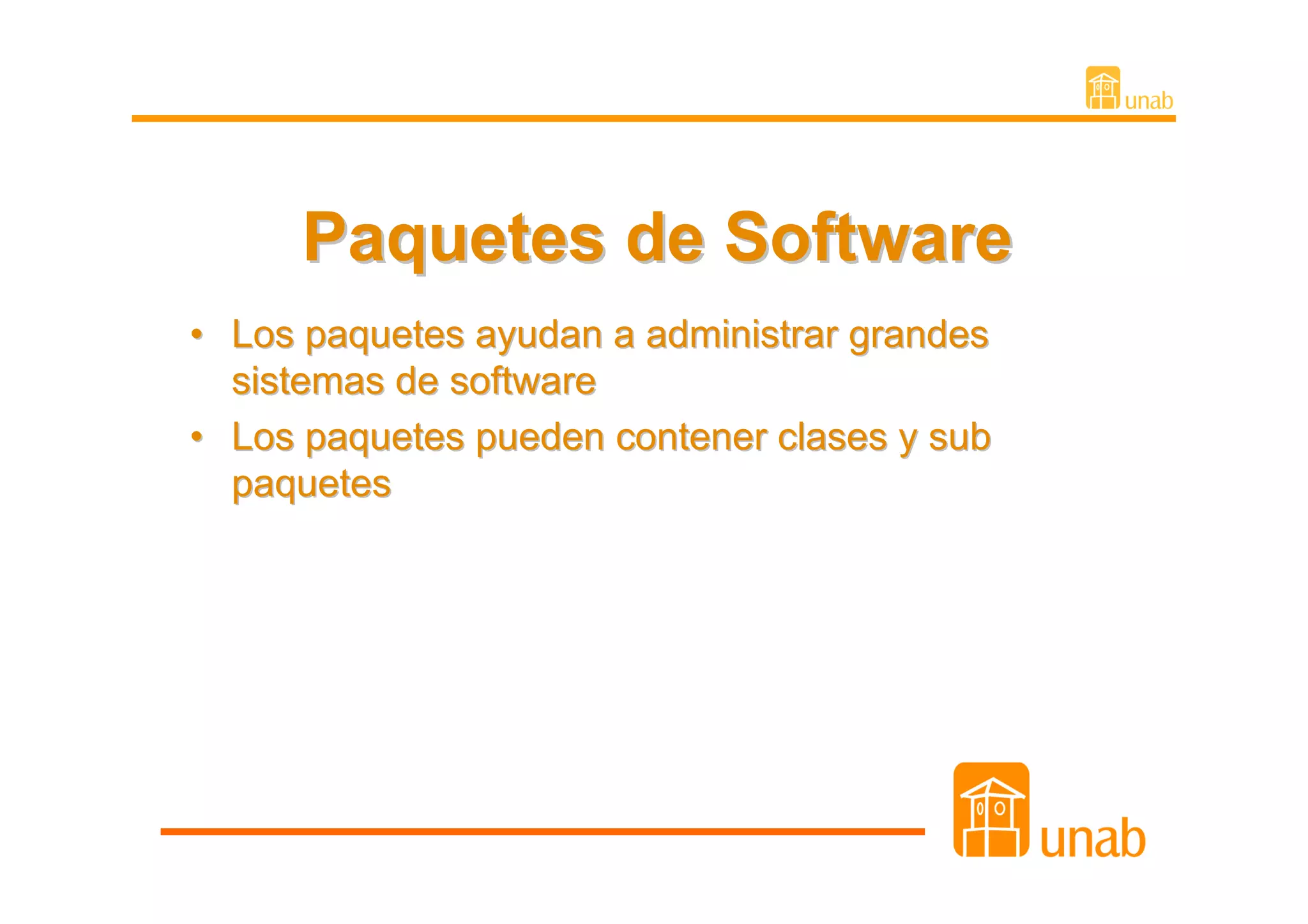 Paquetes de Software
• Los paquetes ayudan a administrar grandes
  sistemas de software
• Los paquetes pueden contener clases y sub
  paquetes
 