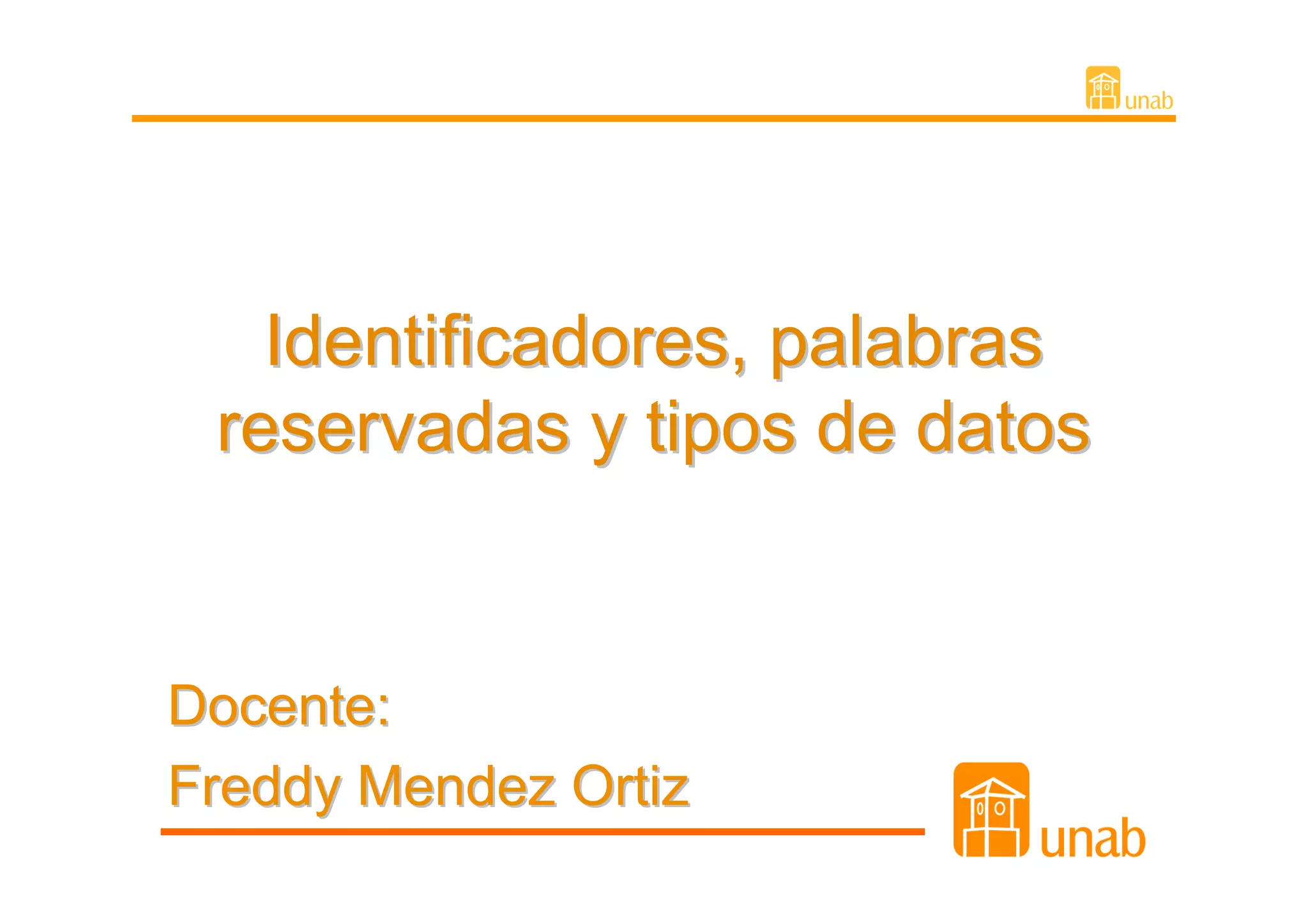 Identificadores, palabras
 reservadas y tipos de datos


Docente:
Freddy Mendez Ortiz
 