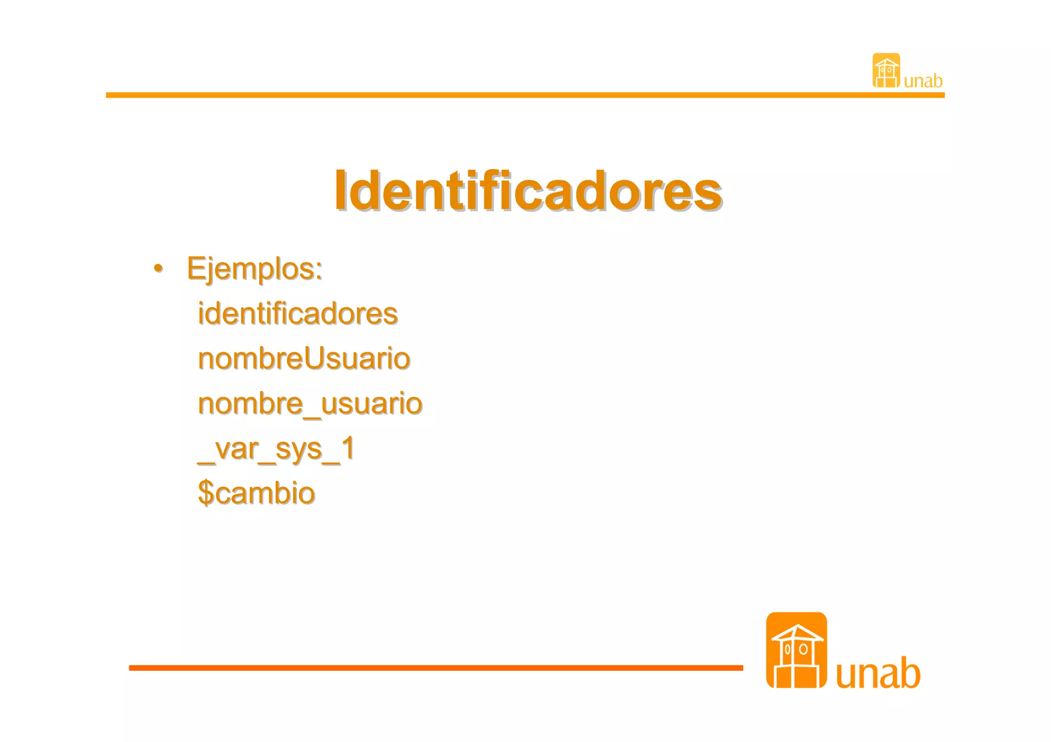 Identificadores
• Ejemplos:
   identificadores
   nombreUsuario
   nombre_usuario
   _var_sys_1
   $cambio
 