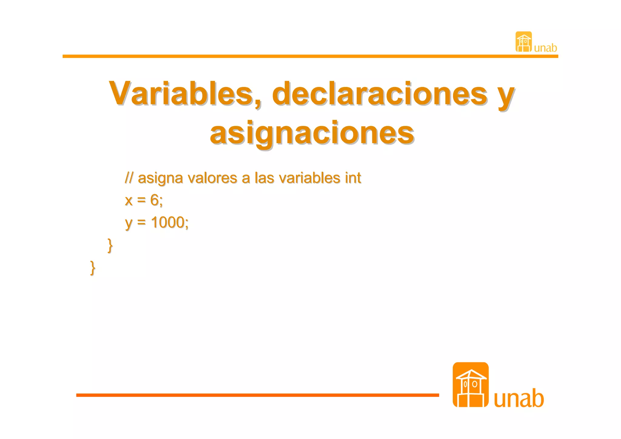 Variables, declaraciones y
          asignaciones
        // asigna valores a las variables int
        x = 6;
        y = 1000;
    }
}
 