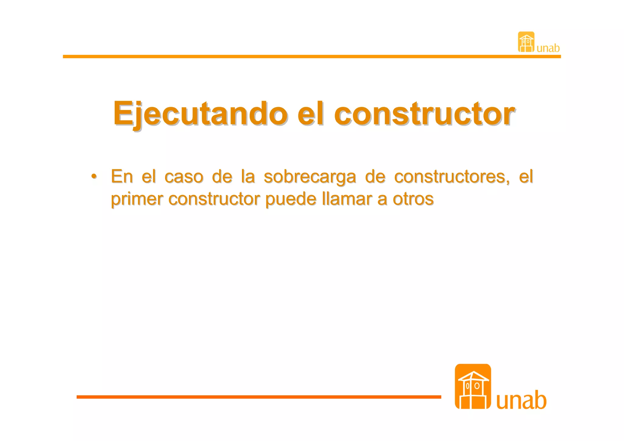 Ejecutando el constructor
• En el caso de la sobrecarga de constructores, el
  primer constructor puede llamar a otros
 