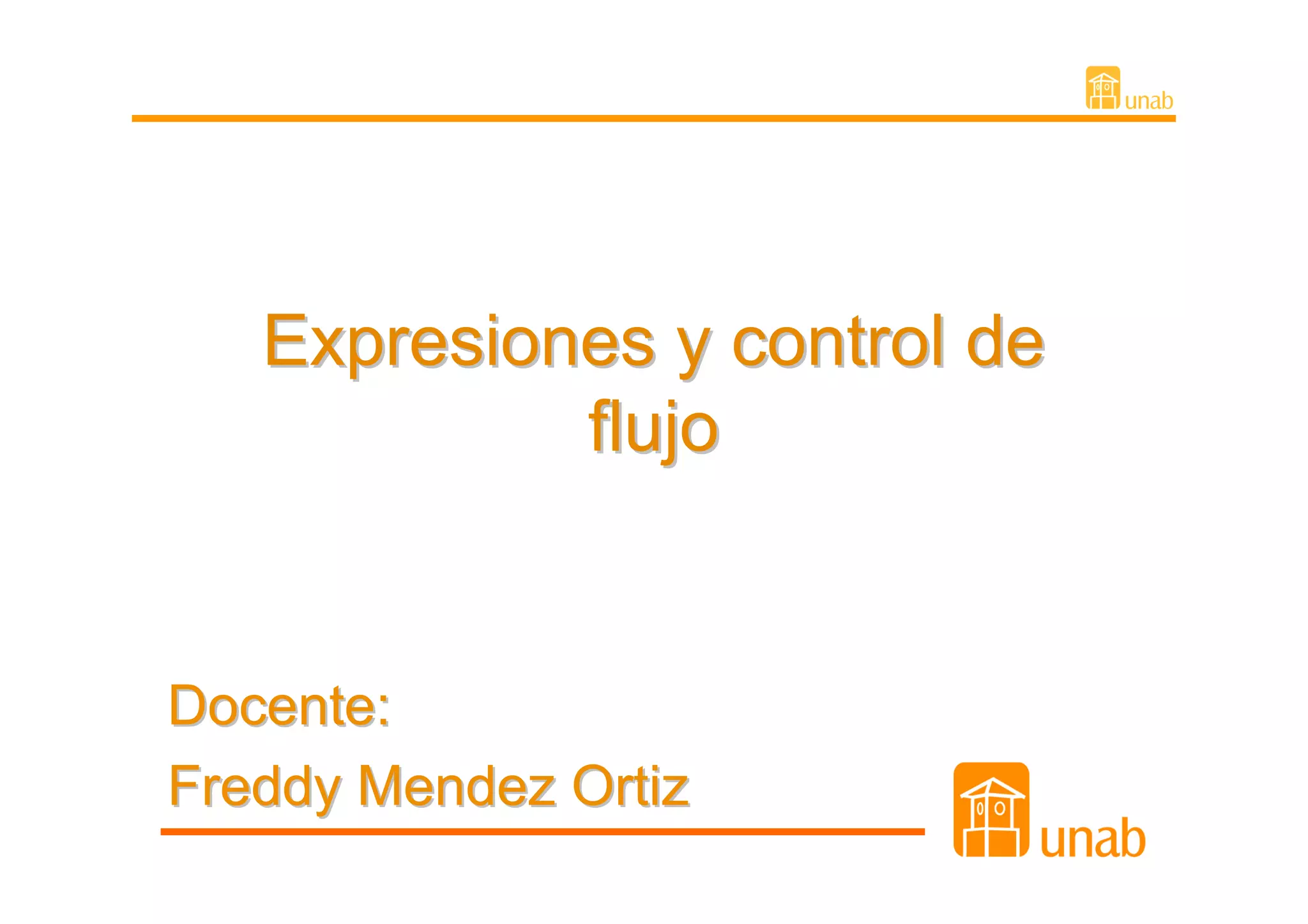 Expresiones y control de
            flujo


Docente:
Freddy Mendez Ortiz
 