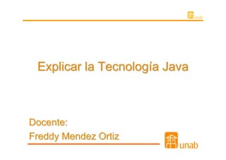 Explicar la Tecnología Java



Docente:
Freddy Mendez Ortiz
 