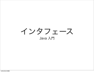 インタフェース
Java 入門
13年5月2日木曜日
 