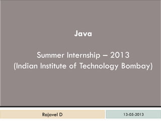 13-05-2013Rajavel DRajavel D
Java
Summer Internship – 2013
(Indian Institute of Technology Bombay)
 