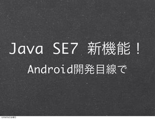 Java SE7 新機能！
Android開発目線で
13年8月9日金曜日
 