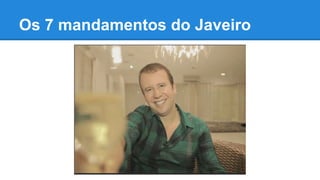 Os 7 mandamentos do Javeiro

 