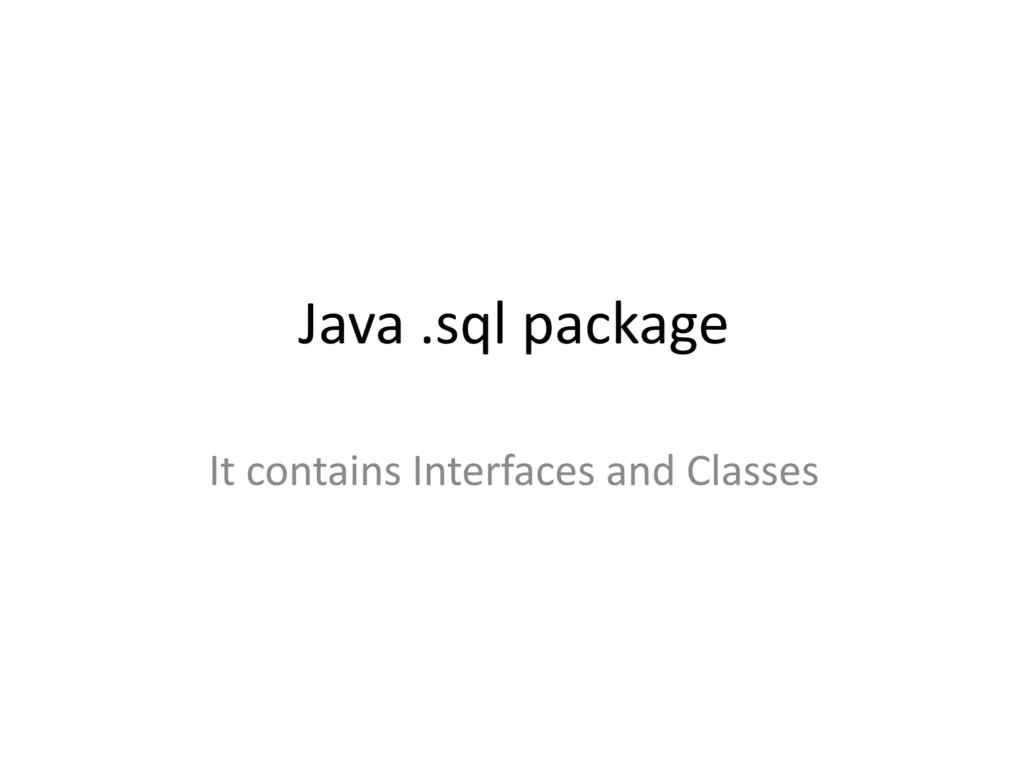 Java .sql package
It contains Interfaces and Classes