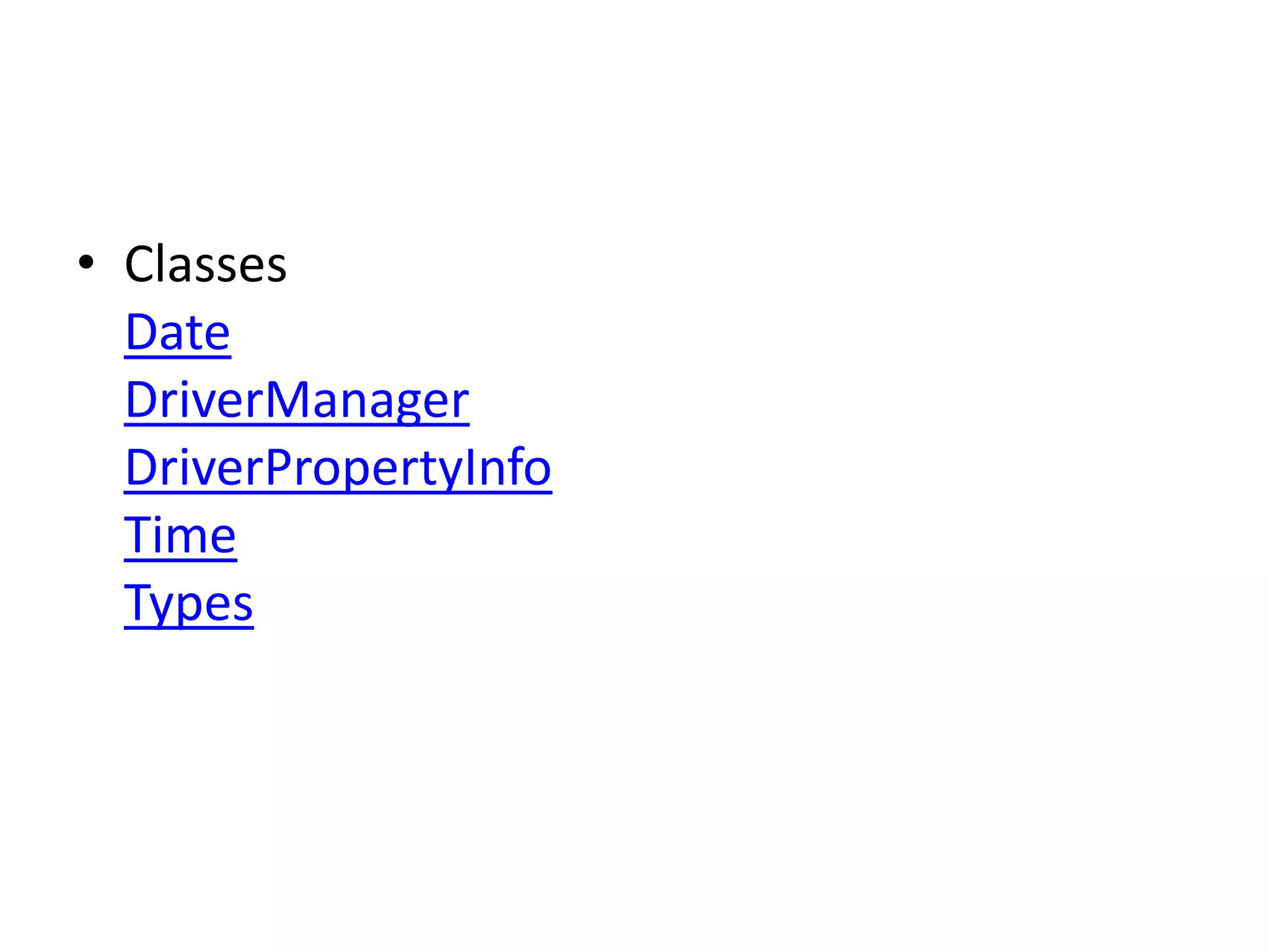 • Classes
Date
DriverManager
DriverPropertyInfo
Time
Types