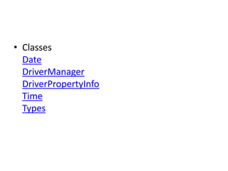 • Classes
Date
DriverManager
DriverPropertyInfo
Time
Types

 