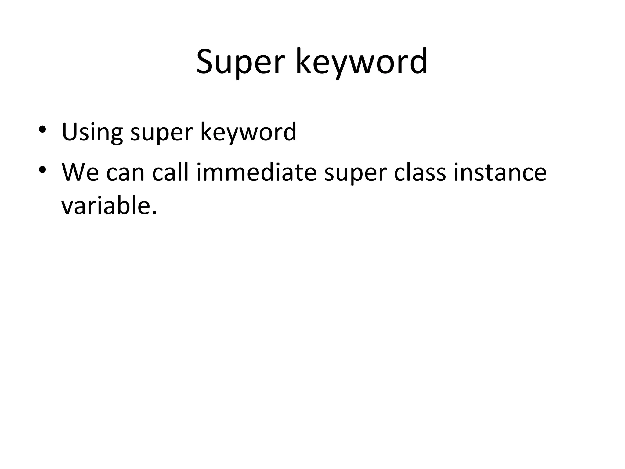 Super keyword
• Using super keyword
• We can call immediate super class instance
variable.

 