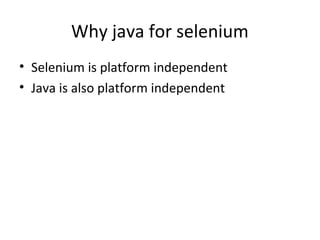 Why java for selenium
• Selenium is platform independent
• Java is also platform independent

 