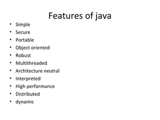 •
•
•
•
•
•
•
•
•
•
•

Features of java

Simple
Secure
Portable
Object oriented
Robust
Multithreaded
Architecture neutral
Interpreted
High performance
Distributed
dynamic

 