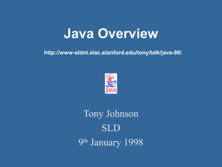 Java Overview
http://www-sldnt.slac.stanford.edu/tony/talk/java-98/

Tony Johnson
SLD
9th January 1998

 