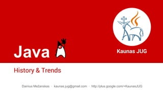 Java
History & Trends
Kaunas JUG
Dainius Mežanskas · kaunas.jug@gmail.com · http://plus.google.com/+KaunasJUG
 