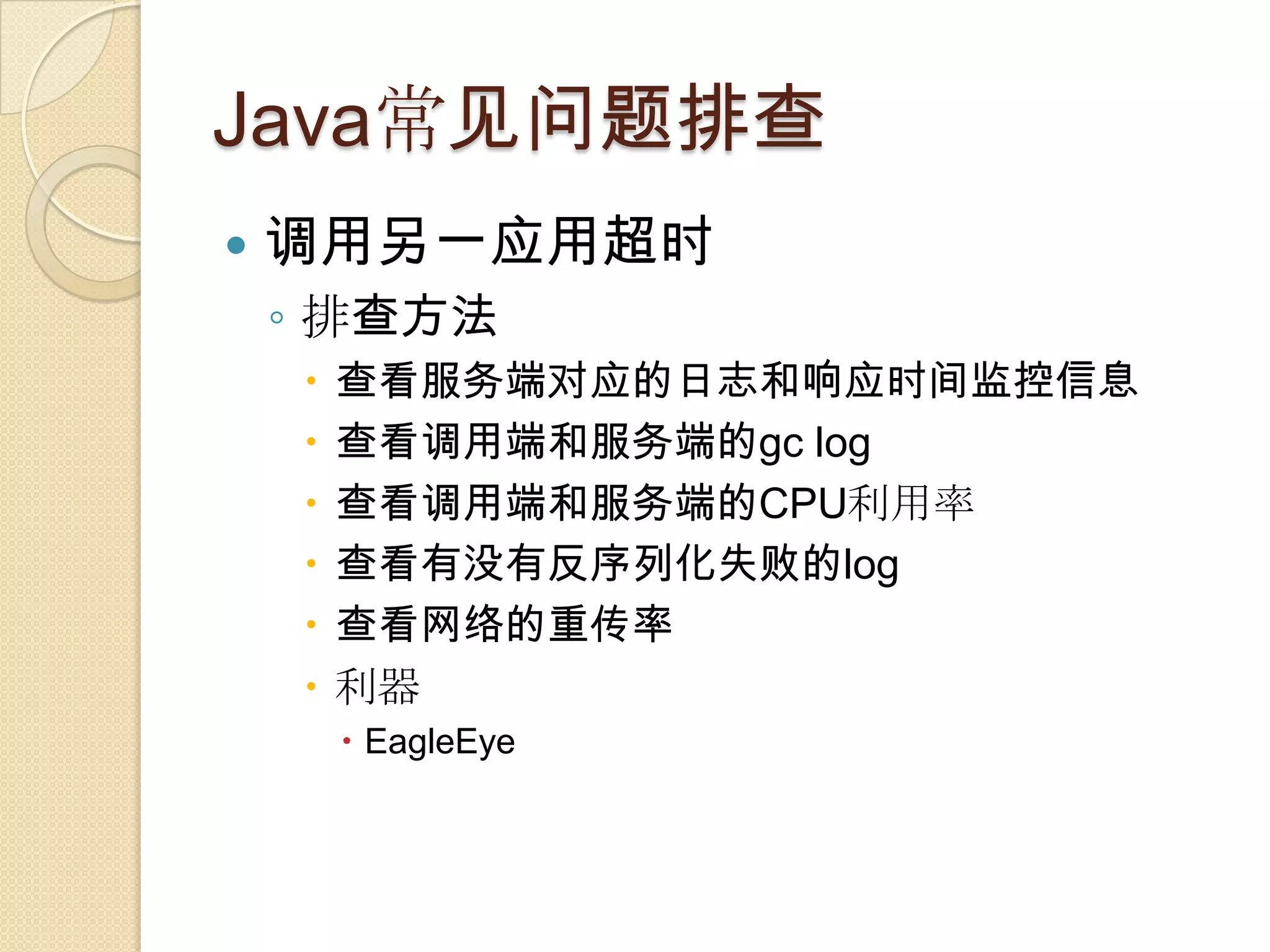 Java常见问题排查
 调用另一应用超时
◦ 排查方法
 查看服务端对应的日志和响应时间监控信息
 查看调用端和服务端的gc log
 查看调用端和服务端的CPU利用率
 查看有没有反序列化失败的log
 查看网络的重传率
 利器
 EagleEye
 