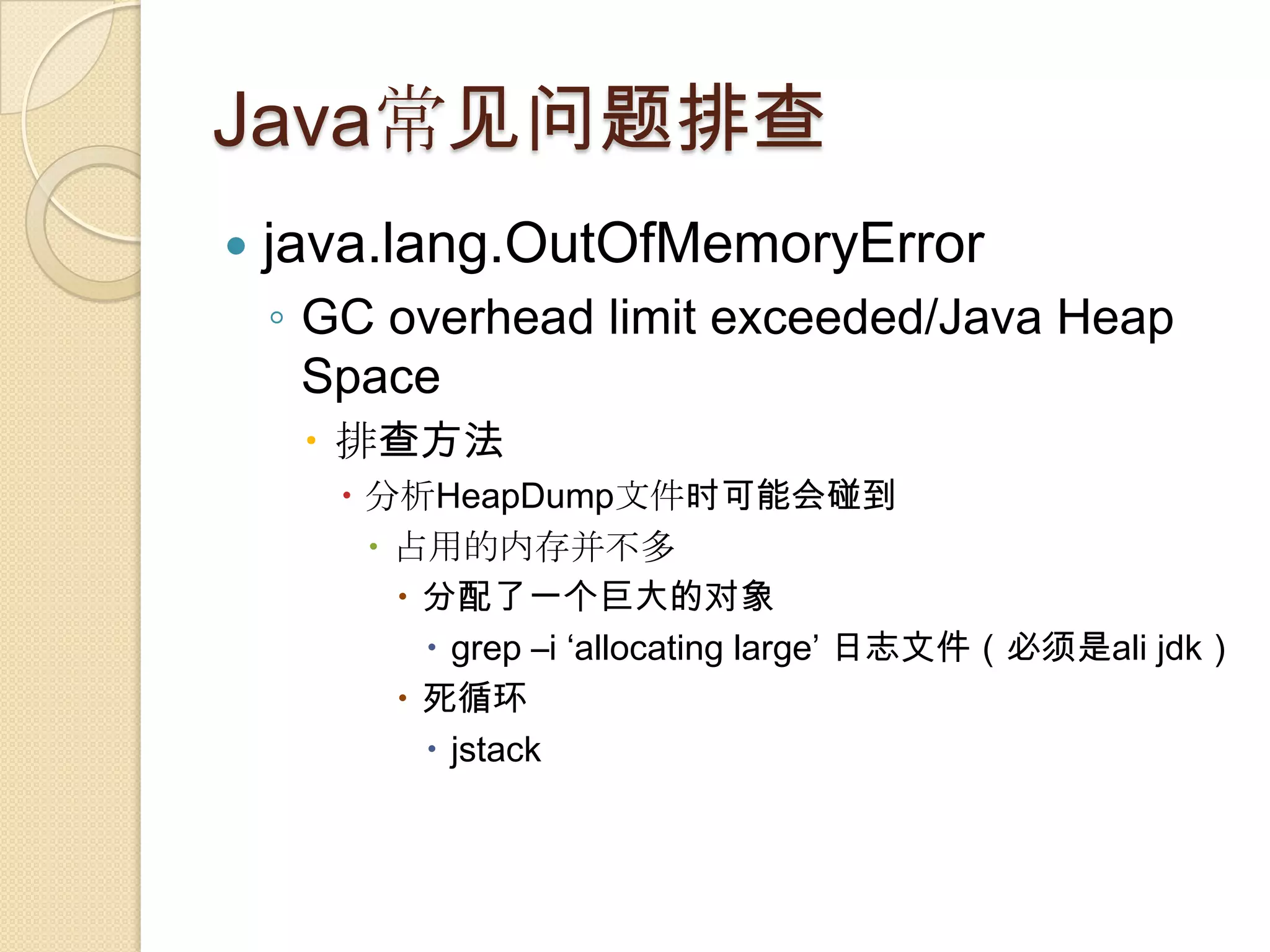 Java常见问题排查
 java.lang.OutOfMemoryError
◦ GC overhead limit exceeded/Java Heap
Space
 排查方法
 分析HeapDump文件时可能会碰到
 占用的内存并不多
 分配了一个巨大的对象
 grep –i ‘allocating large’ 日志文件（必须是ali jdk）
 死循环
 jstack
 