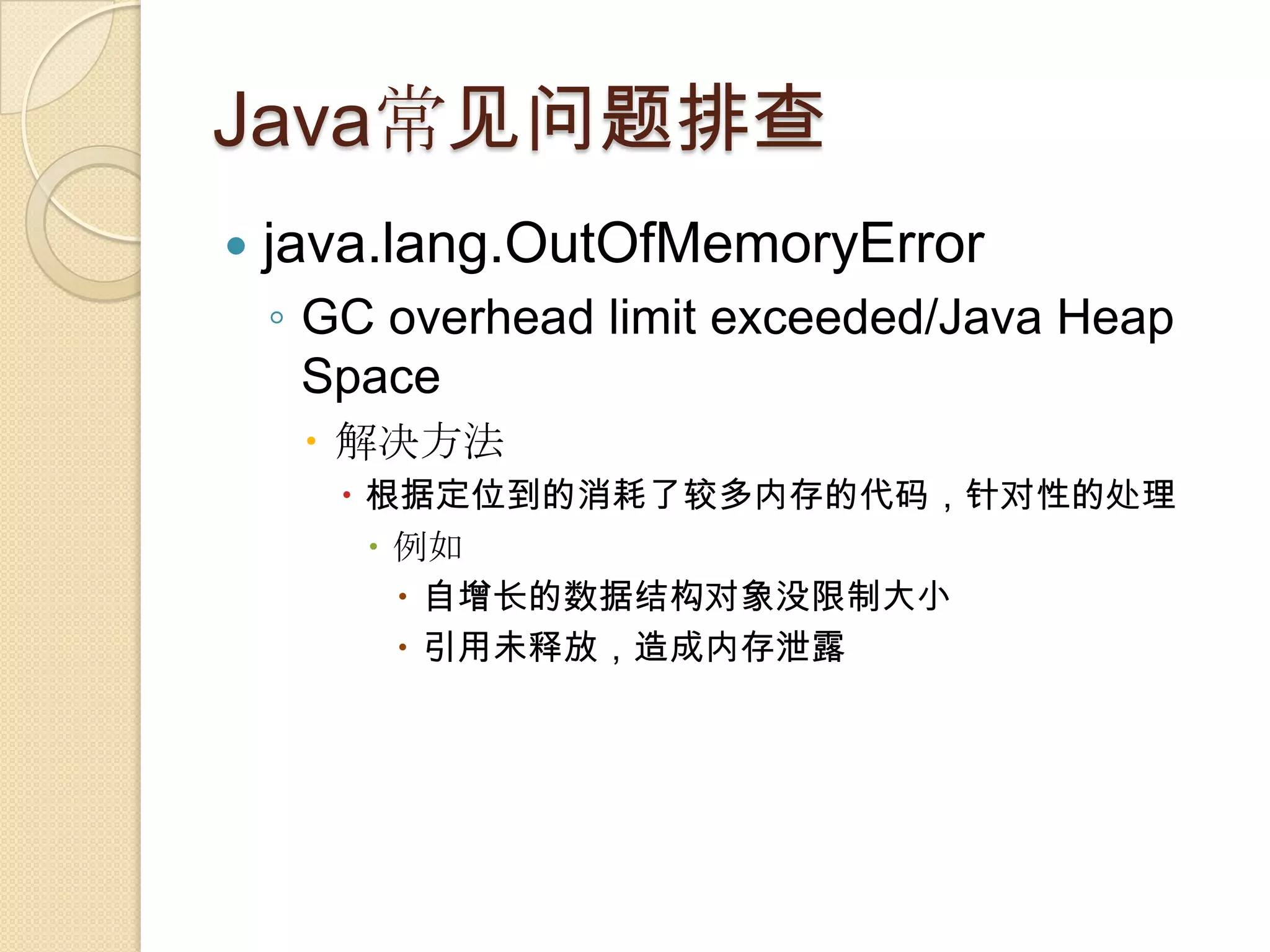 Java常见问题排查
 java.lang.OutOfMemoryError
◦ GC overhead limit exceeded/Java Heap
Space
 解决方法
 根据定位到的消耗了较多内存的代码，针对性的处理
 例如
 自增长的数据结构对象没限制大小
 引用未释放，造成内存泄露
 