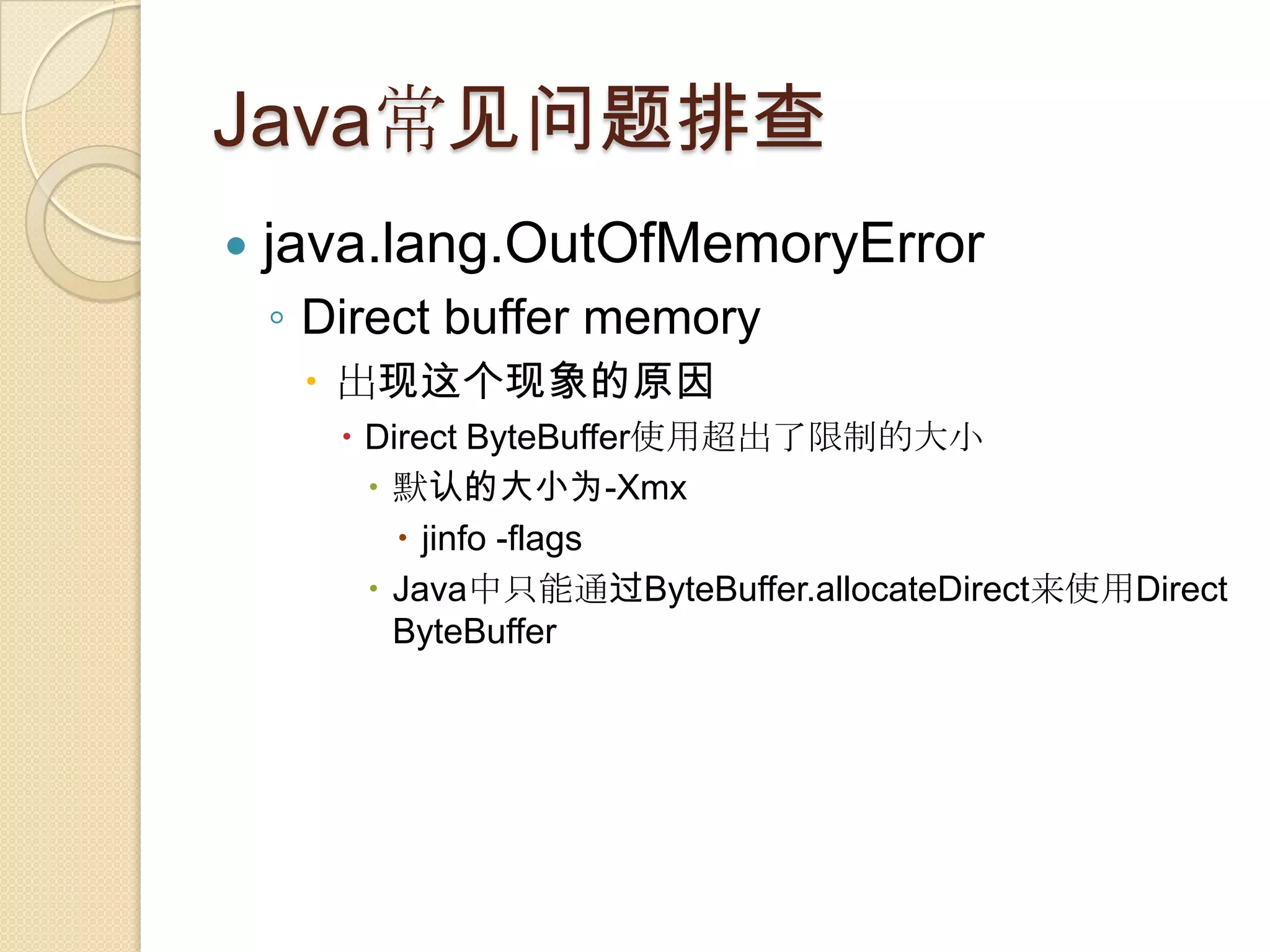 Java常见问题排查
 java.lang.OutOfMemoryError
◦ Direct buffer memory
 出现这个现象的原因
 Direct ByteBuffer使用超出了限制的大小
 默认的大小为-Xmx
 jinfo -flags
 Java中只能通过ByteBuffer.allocateDirect来使用Direct
ByteBuffer
 
