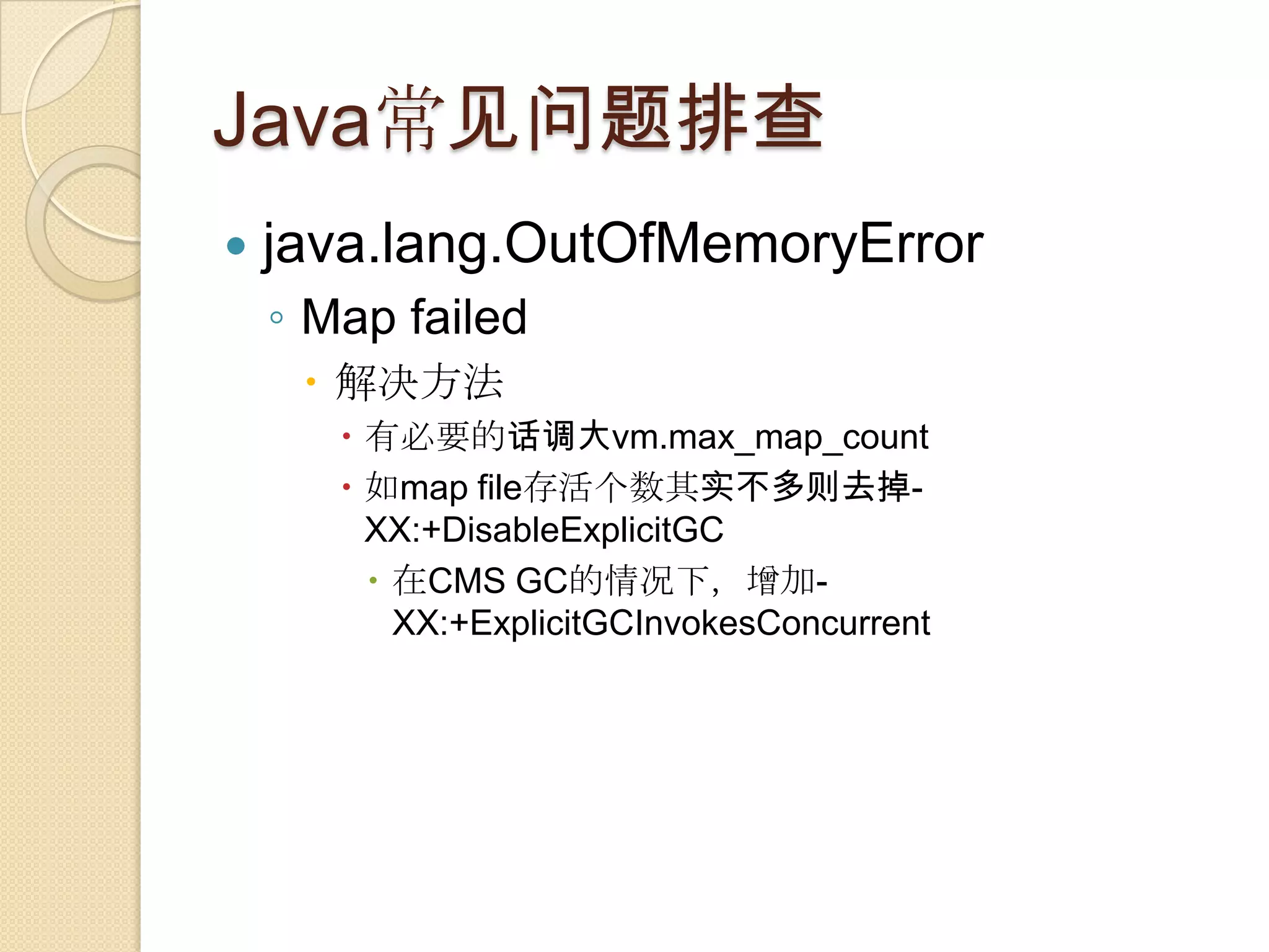 Java常见问题排查
 java.lang.OutOfMemoryError
◦ Map failed
 解决方法
 有必要的话调大vm.max_map_count
 如map file存活个数其实不多则去掉-
XX:+DisableExplicitGC
 在CMS GC的情况下，增加-
XX:+ExplicitGCInvokesConcurrent
 