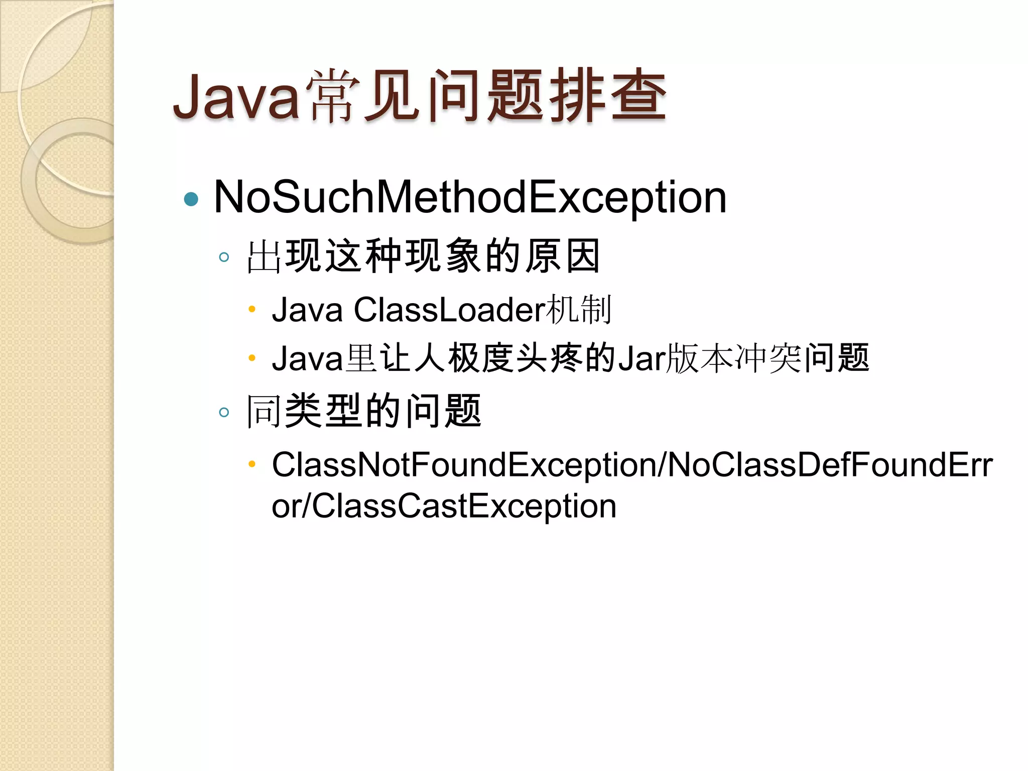 Java常见问题排查
 NoSuchMethodException
◦ 出现这种现象的原因
 Java ClassLoader机制
 Java里让人极度头疼的Jar版本冲突问题
◦ 同类型的问题
 ClassNotFoundException/NoClassDefFoundErr
or/ClassCastException
 