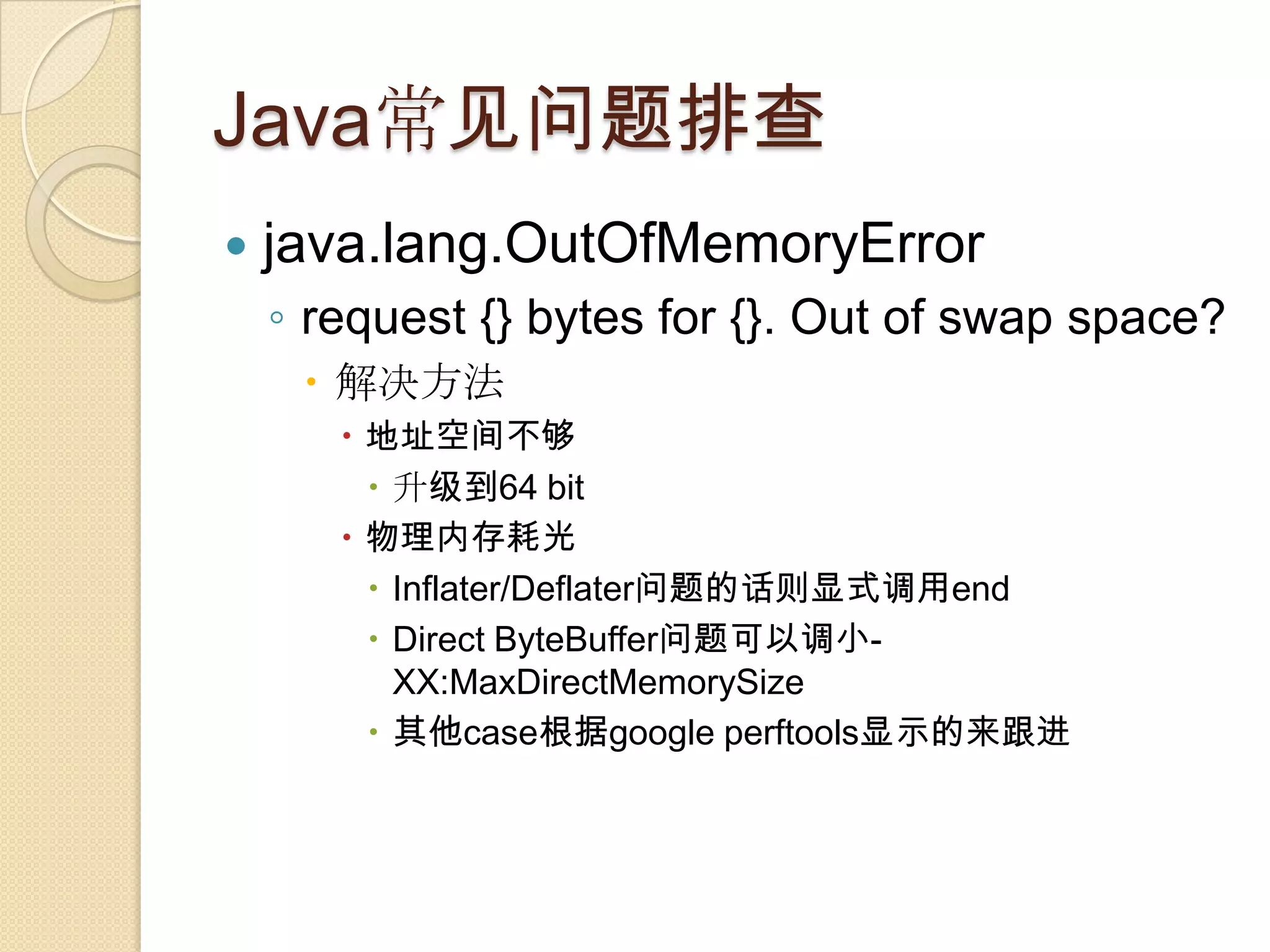 Java常见问题排查
 java.lang.OutOfMemoryError
◦ request {} bytes for {}. Out of swap space?
 解决方法
 地址空间不够
 升级到64 bit
 物理内存耗光
 Inflater/Deflater问题的话则显式调用end
 Direct ByteBuffer问题可以调小-
XX:MaxDirectMemorySize
 其他case根据google perftools显示的来跟进
 