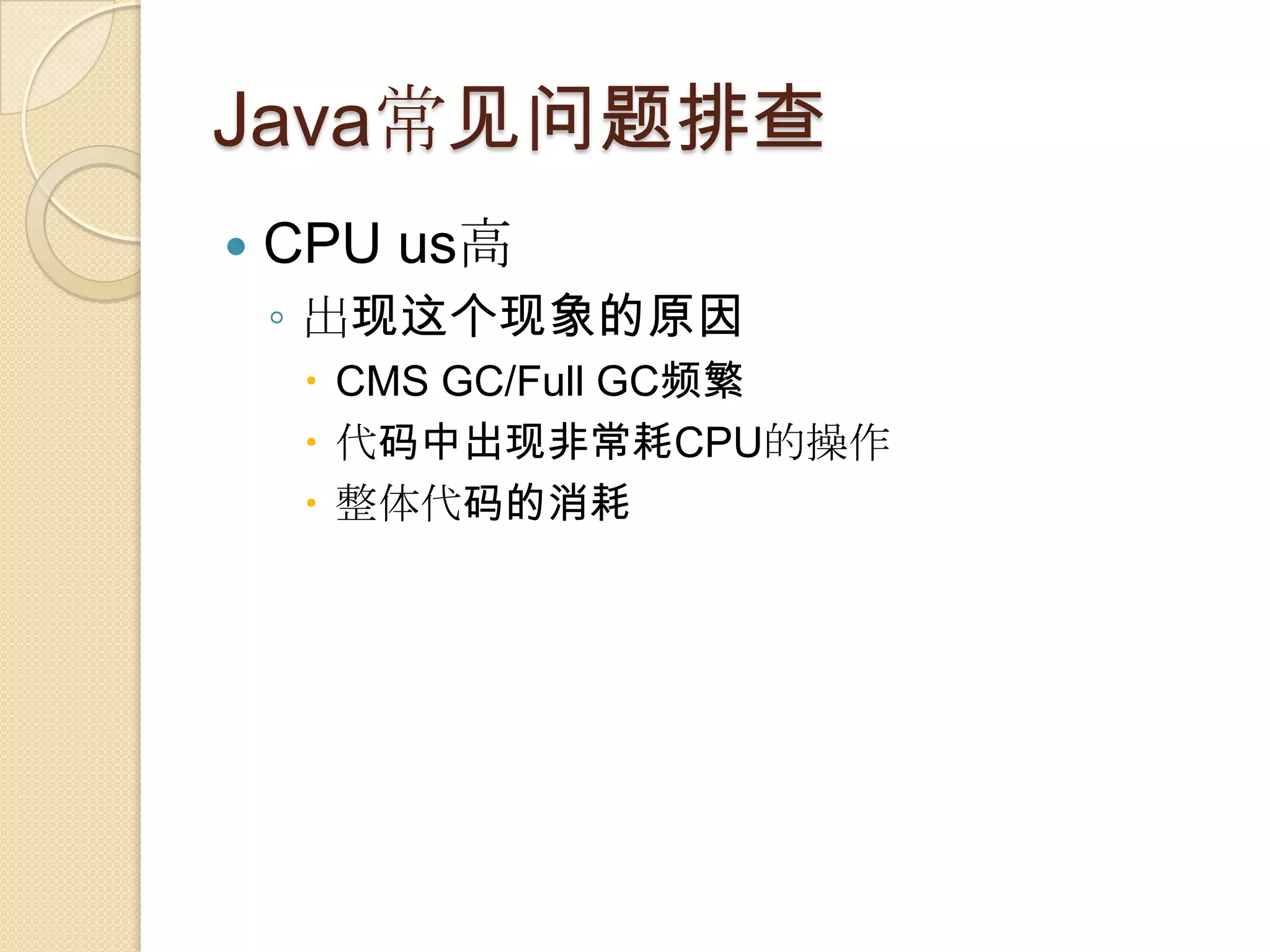 Java常见问题排查
 CPU us高
◦ 出现这个现象的原因
 CMS GC/Full GC频繁
 代码中出现非常耗CPU的操作
 整体代码的消耗
 